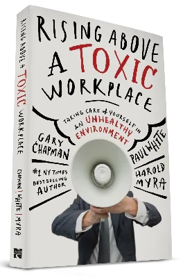 Rising Above a Toxic Workplace by Gary Chapman, Paul White and Harold Myra